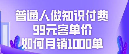 普通人做知识付费,99元客单价如何月销1000单-静昭俊轻创站