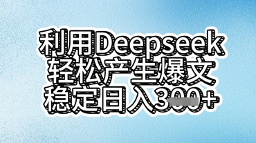 利用deepseek轻松产出爆文，稳定日入3张-静昭俊轻创站