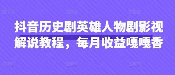 抖音历史剧英雄人物剧影视解说教程，每月收益嘎嘎香-静昭俊轻创站