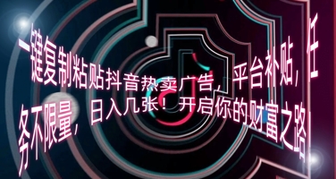 一键复制粘贴抖音热卖广告，平台补贴，任务不限量，日入几张，开启你的财富之路!-静昭俊轻创站